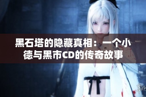黑石塔的隐藏真相：一个小德与黑市CD的传奇故事