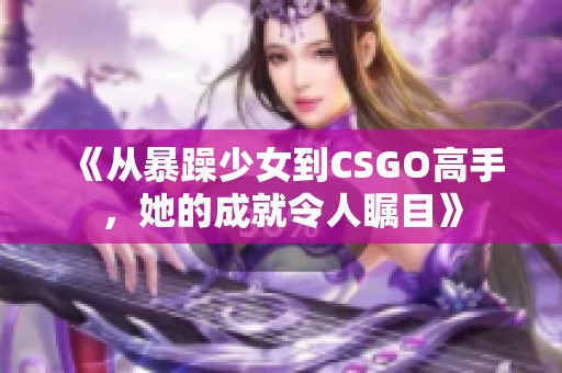 《从暴躁少女到CSGO高手，她的成就令人瞩目》