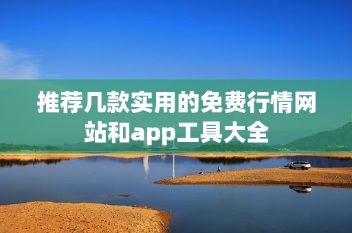 推荐几款实用的免费行情网站和app工具大全