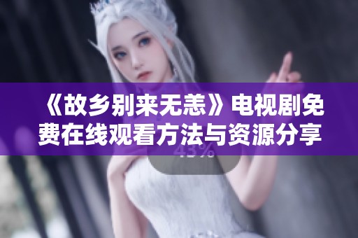 《故乡别来无恙》电视剧免费在线观看方法与资源分享