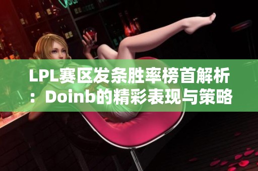 LPL赛区发条胜率榜首解析：Doinb的精彩表现与策略分析