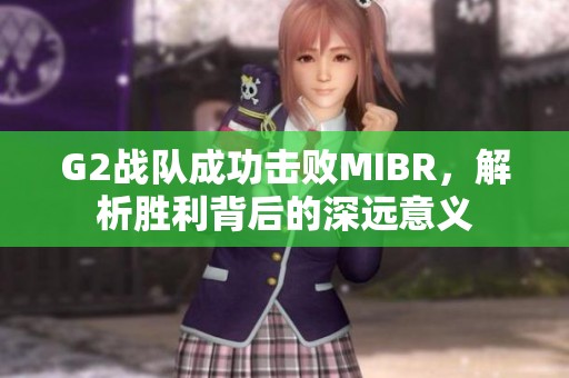 G2战队成功击败MIBR，解析胜利背后的深远意义