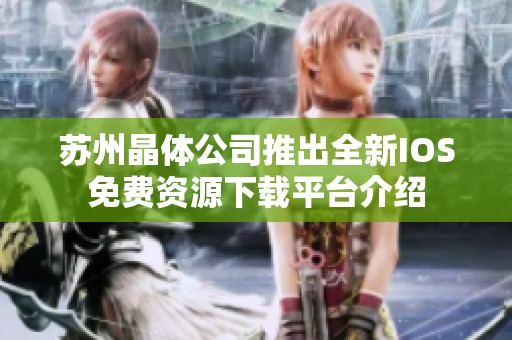 苏州晶体公司推出全新IOS免费资源下载平台介绍