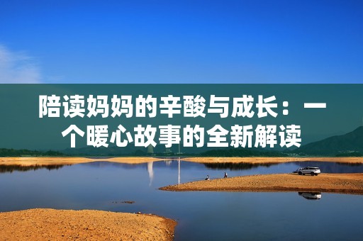陪读妈妈的辛酸与成长：一个暖心故事的全新解读