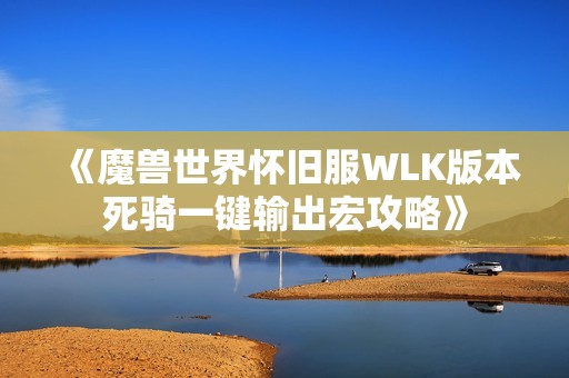 《魔兽世界怀旧服WLK版本死骑一键输出宏攻略》