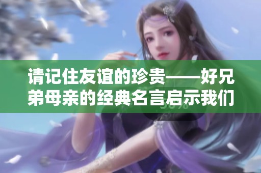 请记住友谊的珍贵——好兄弟母亲的经典名言启示我们