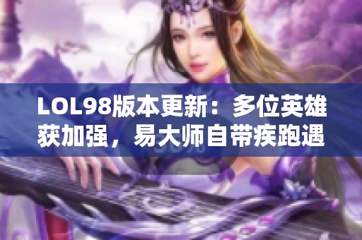 LOL98版本更新：多位英雄获加强，易大师自带疾跑遇削弱挑战