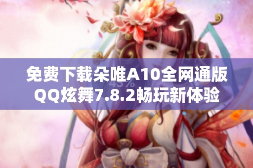 免费下载朵唯A10全网通版QQ炫舞7.8.2畅玩新体验