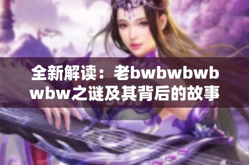 全新解读：老bwbwbwbwbw之谜及其背后的故事