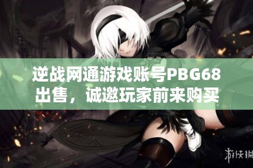 逆战网通游戏账号PBG68出售，诚邀玩家前来购买