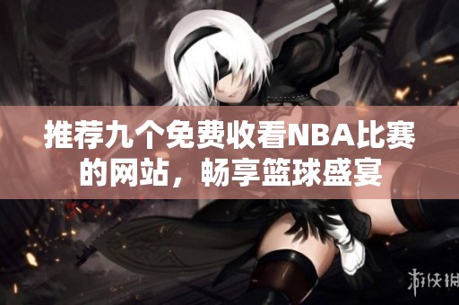 推荐九个免费收看NBA比赛的网站，畅享篮球盛宴