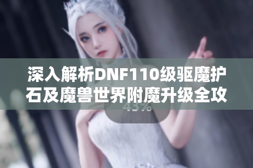 深入解析DNF110级驱魔护石及魔兽世界附魔升级全攻略