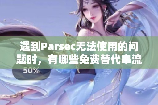 遇到Parsec无法使用的问题时，有哪些免费替代串流软件推荐呢