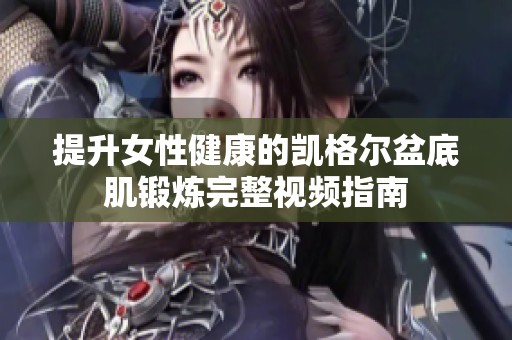 提升女性健康的凯格尔盆底肌锻炼完整视频指南