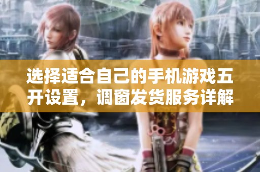选择适合自己的手机游戏五开设置，调窗发货服务详解