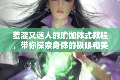 羞涩又迷人的瑜伽体式教程，带你探索身体的极限和美丽