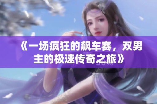 《一场疯狂的飙车赛，双男主的极速传奇之旅》
