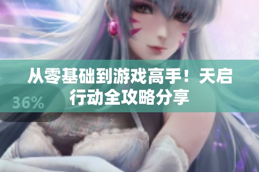 从零基础到游戏高手！天启行动全攻略分享