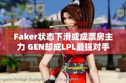 Faker状态下滑或成票房主力 GEN却成LPL最强对手