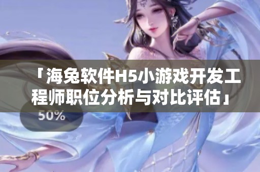 「海兔软件H5小游戏开发工程师职位分析与对比评估」