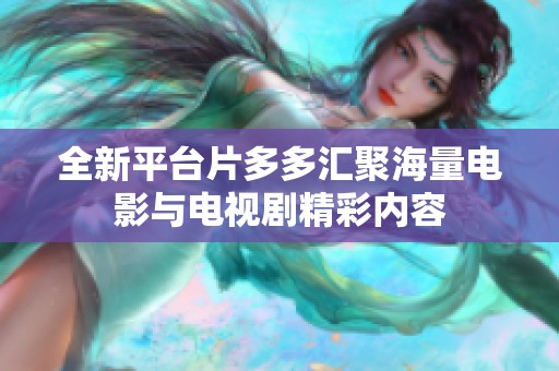 全新平台片多多汇聚海量电影与电视剧精彩内容