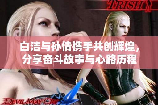白洁与孙倩携手共创辉煌，分享奋斗故事与心路历程
