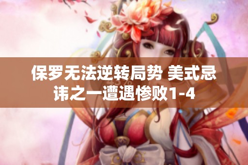 保罗无法逆转局势 美式忌讳之一遭遇惨败1-4