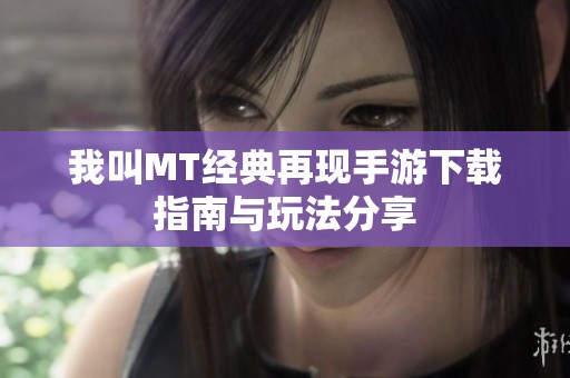 我叫MT经典再现手游下载指南与玩法分享