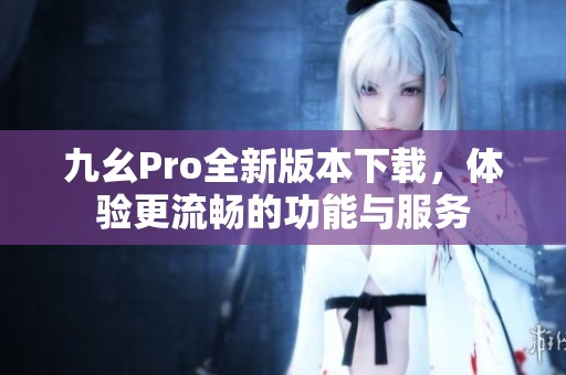 九幺Pro全新版本下载，体验更流畅的功能与服务
