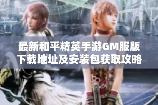最新和平精英手游GM服版下载地址及安装包获取攻略