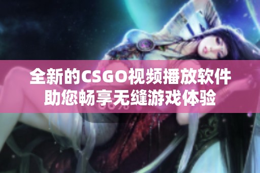 全新的CSGO视频播放软件助您畅享无缝游戏体验