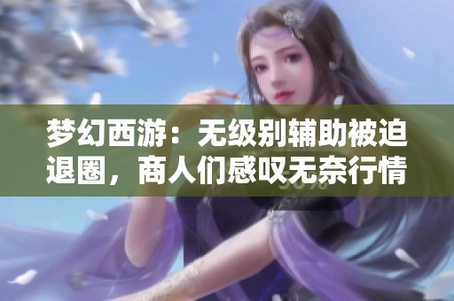 梦幻西游：无级别辅助被迫退圈，商人们感叹无奈行情