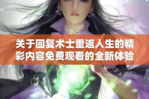 关于回复术士重返人生的精彩内容免费观看的全新体验