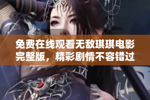 免费在线观看无敌琪琪电影完整版，精彩剧情不容错过