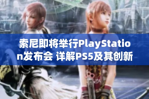 索尼即将举行PlayStation发布会 详解PS5及其创新科技新进展