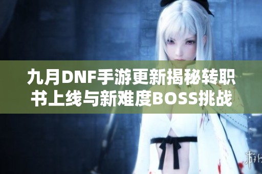 九月DNF手游更新揭秘转职书上线与新难度BOSS挑战
