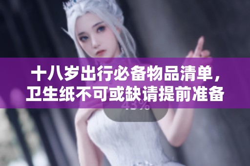 十八岁出行必备物品清单，卫生纸不可或缺请提前准备