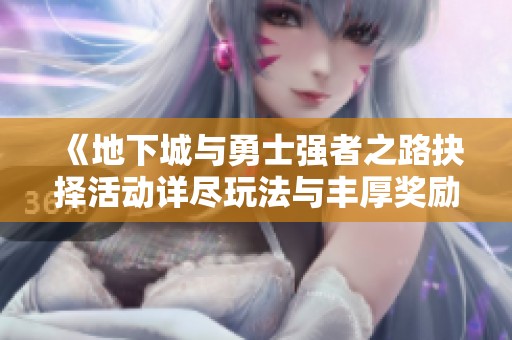 《地下城与勇士强者之路抉择活动详尽玩法与丰厚奖励揭秘》