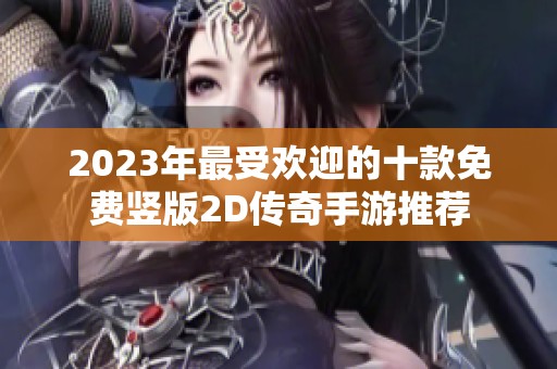 2023年最受欢迎的十款免费竖版2D传奇手游推荐