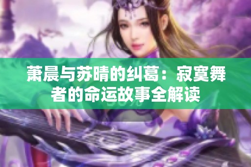 萧晨与苏晴的纠葛：寂寞舞者的命运故事全解读