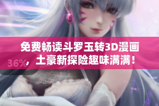 免费畅读斗罗玉转3D漫画，土豪新探险趣味满满！
