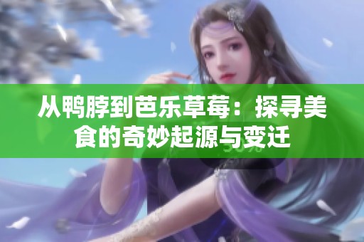 从鸭脖到芭乐草莓：探寻美食的奇妙起源与变迁