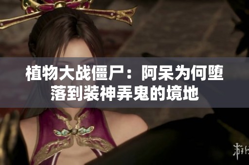 植物大战僵尸：阿呆为何堕落到装神弄鬼的境地
