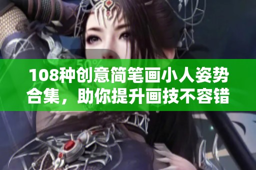 108种创意简笔画小人姿势合集，助你提升画技不容错过