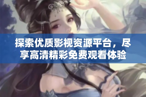探索优质影视资源平台，尽享高清精彩免费观看体验