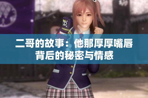 二哥的故事：他那厚厚嘴唇背后的秘密与情感