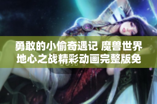 勇敢的小偷奇遇记 魔兽世界地心之战精彩动画完整版免费在线观看
