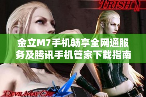 金立M7手机畅享全网通服务及腾讯手机管家下载指南