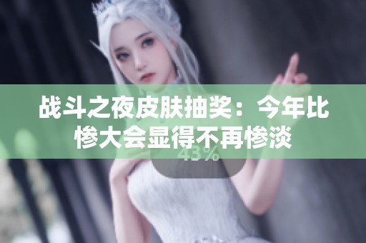 战斗之夜皮肤抽奖：今年比惨大会显得不再惨淡