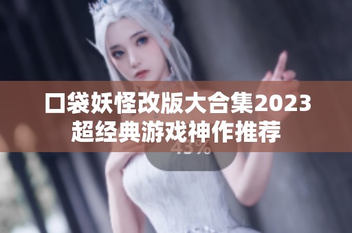 口袋妖怪改版大合集2023超经典游戏神作推荐